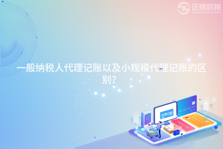 一般納稅人代理記賬以及小規模代理記賬的區別？