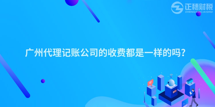 廣州代理記賬公司的收費(fèi)都是一樣的嗎？
