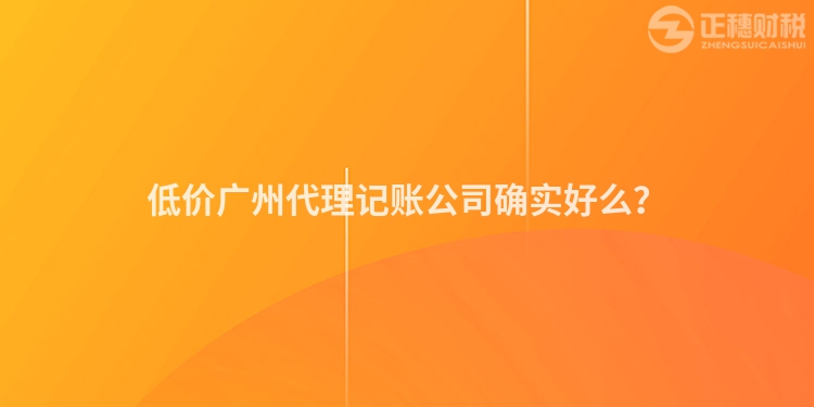 低價廣州代理記賬公司確實好么？