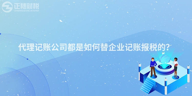 代理記賬公司都是如何替企業記賬報稅的？