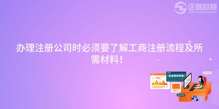 辦理注冊公司時必須要了解工商注冊流程及所需材料！