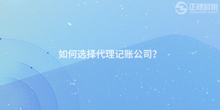 如何選擇代理記賬公司？