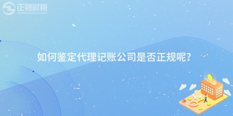 如何鑒定代理記賬公司是否正規呢？