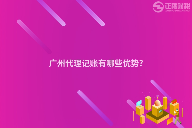 廣州代理記賬有哪些優(yōu)勢?
