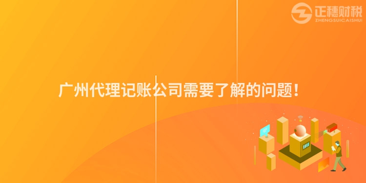 廣州代理記賬公司需要了解的問題！