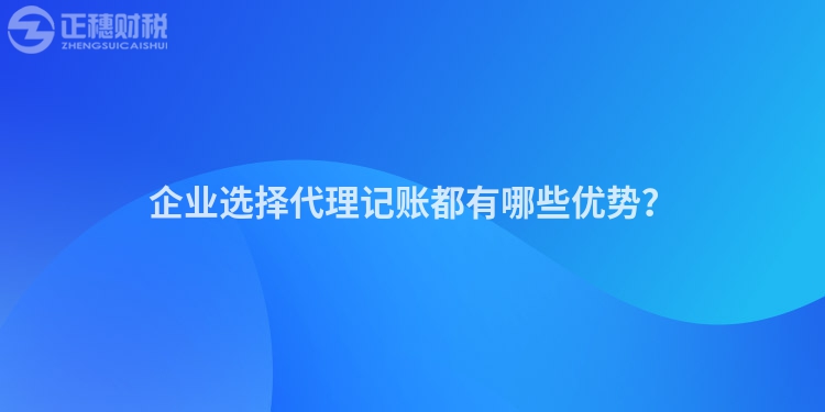 企業選擇代理記賬都有哪些優勢？