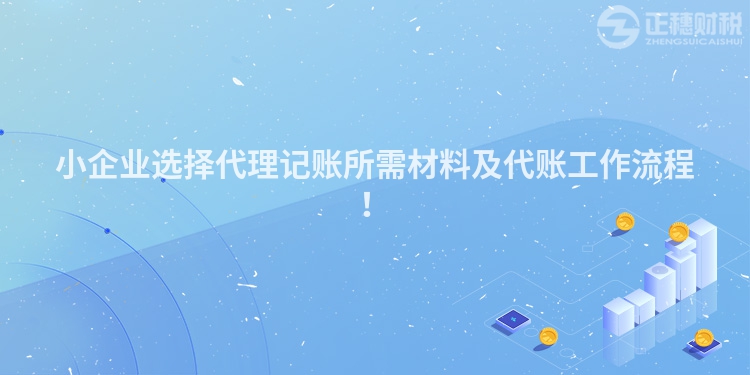 小企業選擇代理記賬所需材料及代賬工作流程！
