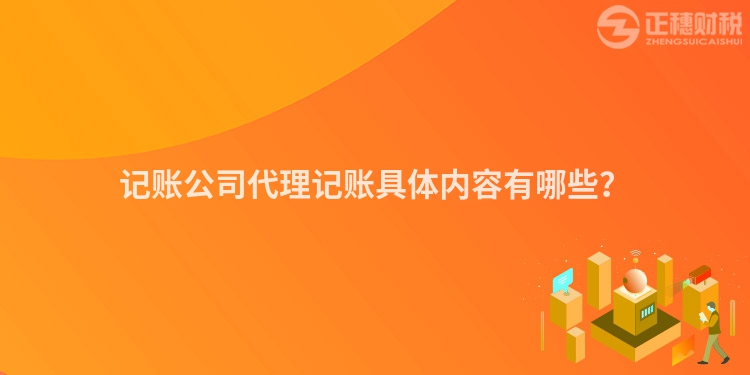 記賬公司代理記賬具體內容有哪些？