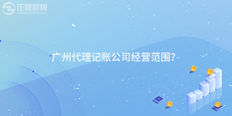 廣州代理記賬公司經(jīng)營范圍？
