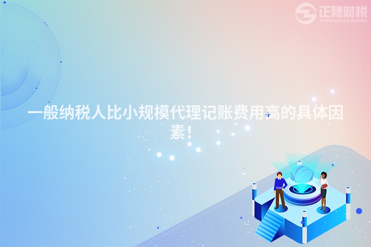 一般納稅人比小規模代理記賬費用高的具體因素！