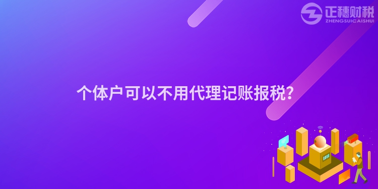 個體戶可以不用代理記賬報稅？