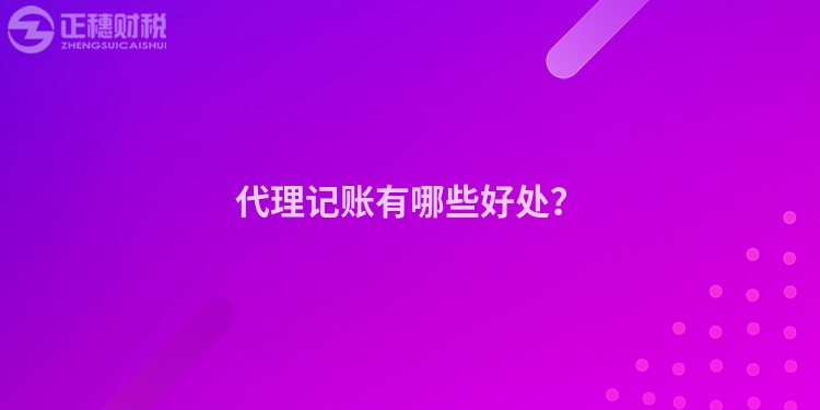 代理記賬有哪些好處？