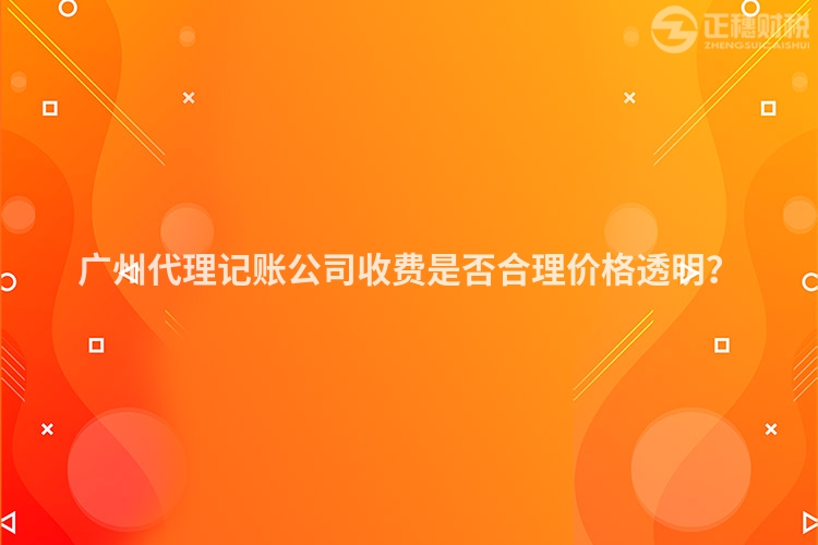 廣州代理記賬公司收費是否合理價格透明？