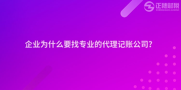 企業為什么要找專業的代理記賬公司？