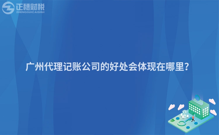 廣州代理記賬公司的好處會(huì)體現(xiàn)在哪里？