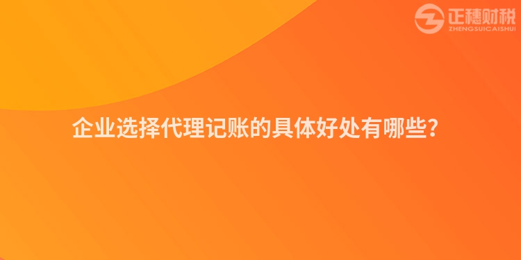 企業選擇代理記賬的具體好處有哪些？