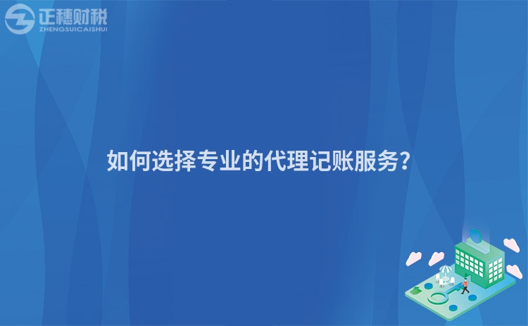 如何選擇專業的代理記賬服務？