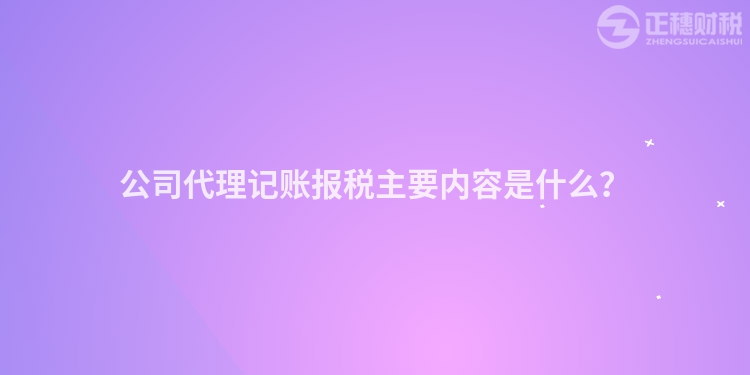 公司代理記賬報(bào)稅主要內(nèi)容是什么？