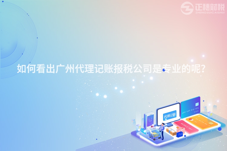 如何看出廣州代理記賬報(bào)稅公司是專業(yè)的呢？