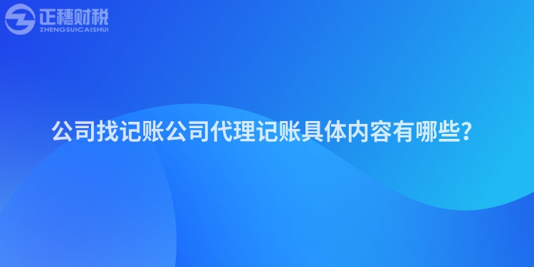 公司找記賬公司代理記賬具體內容有哪些？