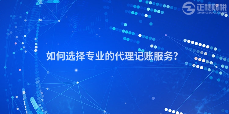 如何選擇專業的代理記賬服務？