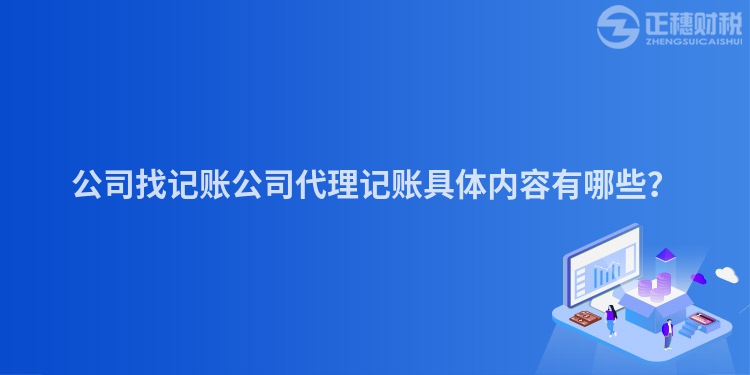 公司找記賬公司代理記賬具體內(nèi)容有哪些？