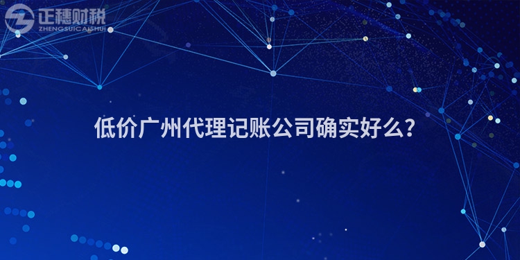 低價廣州代理記賬公司確實好么？