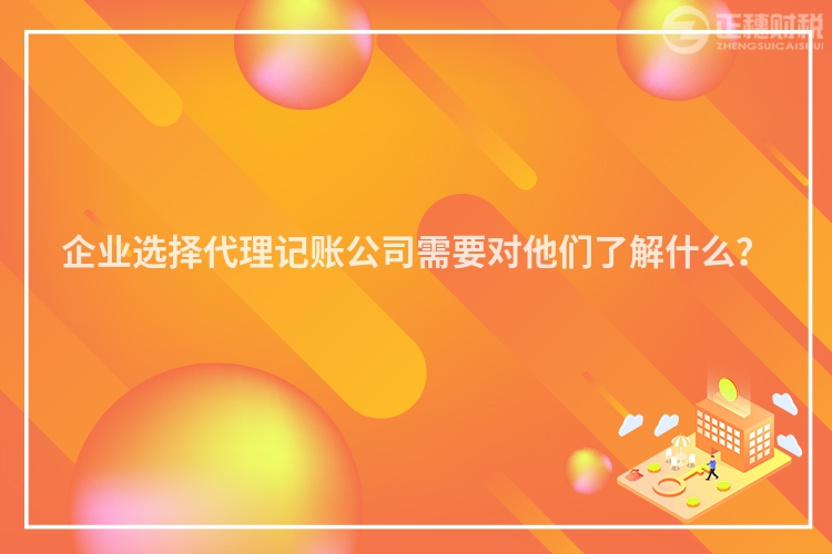 企業選擇代理記賬公司需要對他們了解什么？