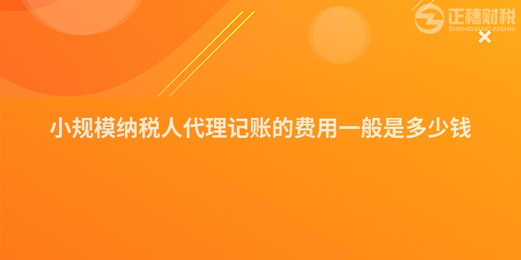 小規(guī)模納稅人代理記賬的費(fèi)用一般是多少錢(qián)