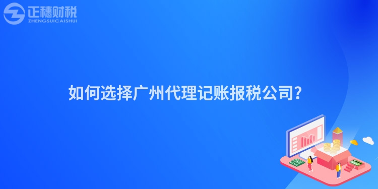 如何選擇廣州代理記賬報稅公司？