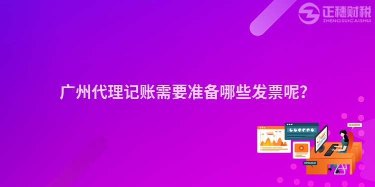 廣州代理記賬需要準備哪些發(fā)票呢？