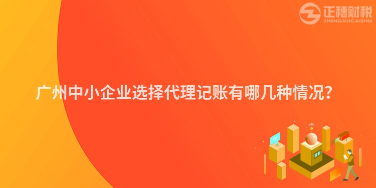 廣州中小企業選擇代理記賬有哪幾種情況？