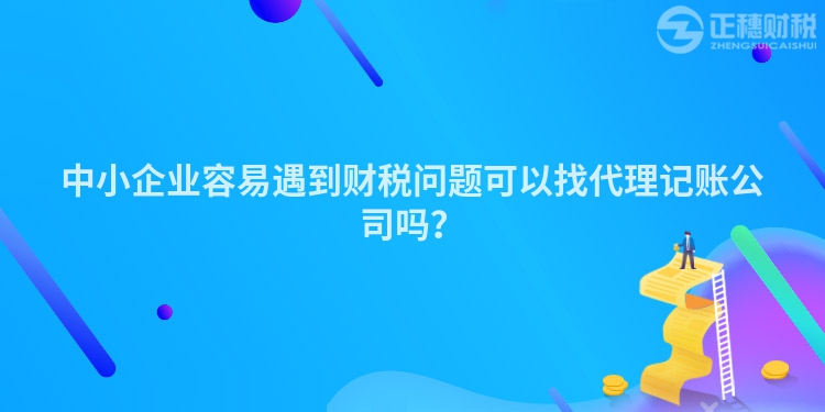 中小企業容易遇到財稅問題可以找代理記賬公司嗎？