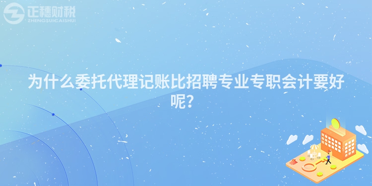 為什么委托代理記賬比招聘專業(yè)專職會計要好呢？