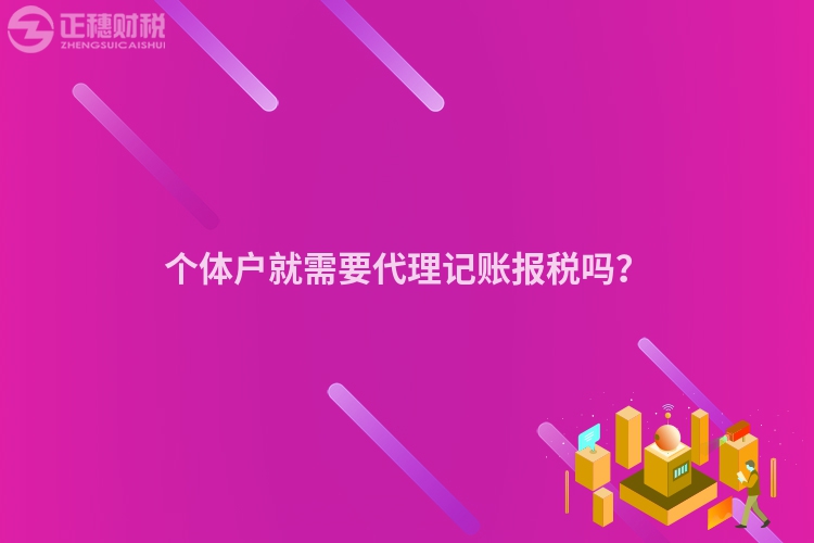 個體戶就需要代理記賬報稅嗎？