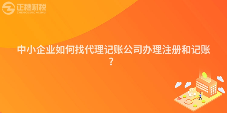 中小企業(yè)如何找代理記賬公司辦理注冊和記賬？