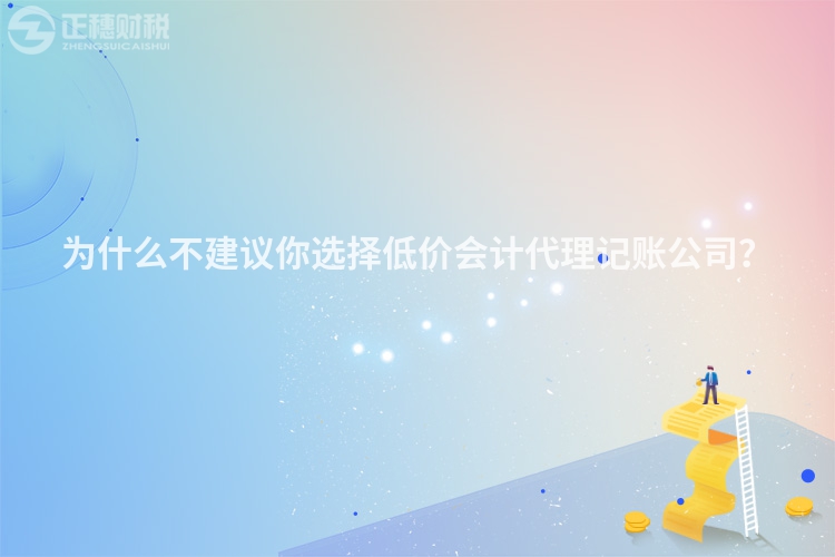 為什么不建議你選擇低價會計代理記賬公司？