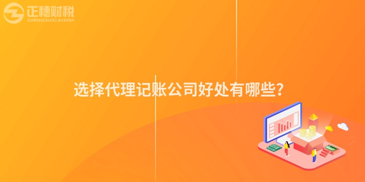 選擇代理記賬公司好處有哪些？