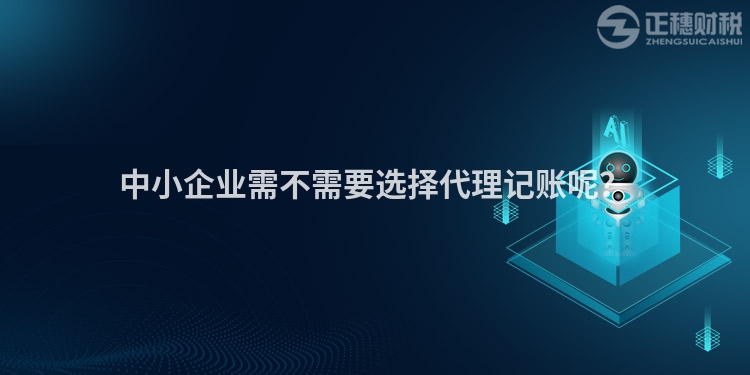 中小企業(yè)需不需要選擇代理記賬呢？