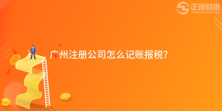 廣州注冊公司怎么記賬報稅？