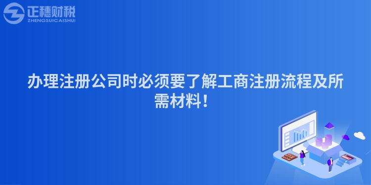 辦理注冊公司時必須要了解工商注冊流程及所需材料！
