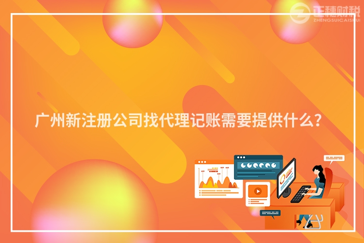 廣州新注冊公司找代理記賬需要提供什么？