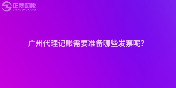廣州代理記賬需要準備哪些發(fā)票呢？