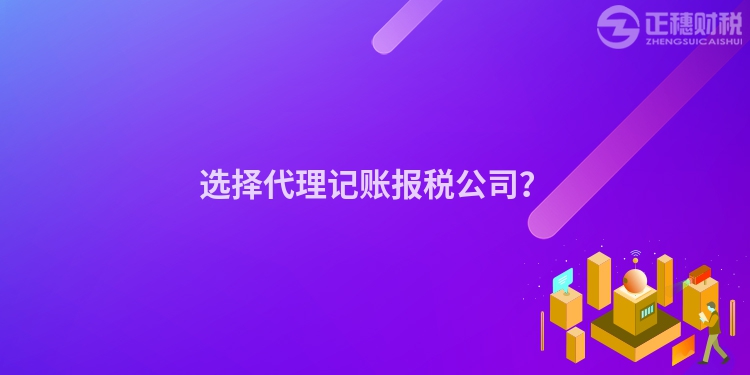 選擇代理記賬報(bào)稅公司？