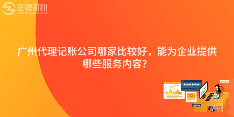 廣州代理記賬公司哪家比較好，能為企業(yè)提供哪些服務內容？