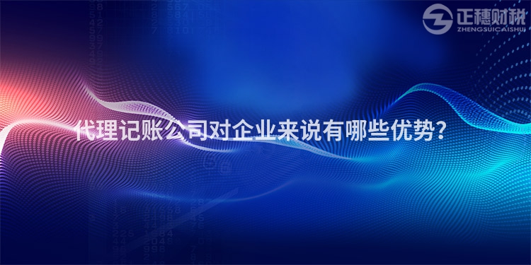 代理記賬公司對(duì)企業(yè)來說有哪些優(yōu)勢？