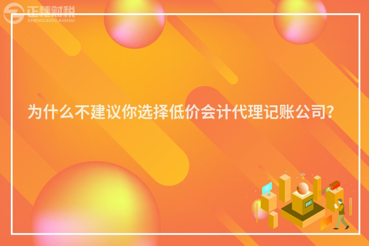 為什么不建議你選擇低價(jià)會(huì)計(jì)代理記賬公司？