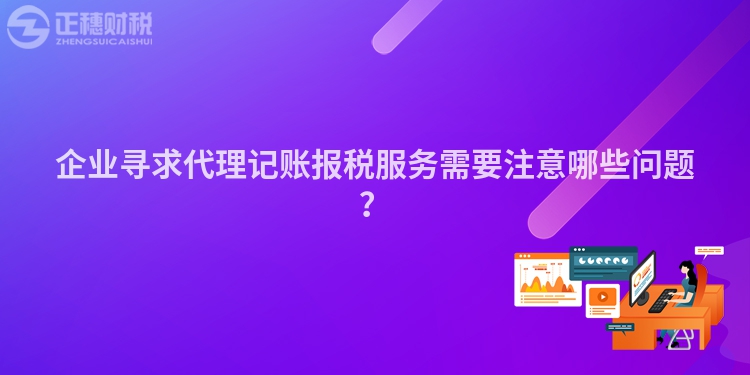 企業(yè)尋求代理記賬報稅服務需要注意哪些問題？