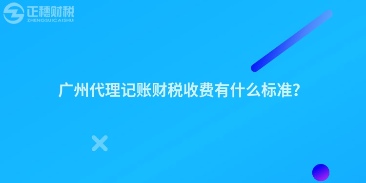 廣州代理記賬財稅收費有什么標準？