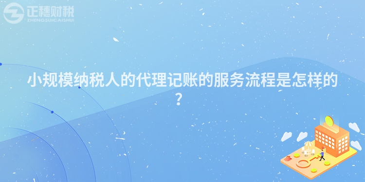 小規模納稅人的代理記賬的服務流程是怎樣的？